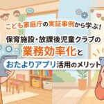 保育施設や放課後児童クラブにおける業務効率化とおたよりアプリ導入のメリットを表現したアイキャッチ画像