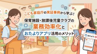 放課後児童クラブDX実証に学ぶ業務効率化とおたよりアプリのメリット